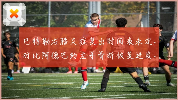 巴特勒右膝炎症复出时间表未定,对比阿德巴约左手骨折恢复进度,热火核心双星何时齐整?