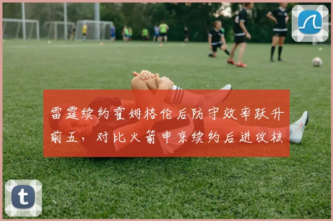 雷霆续约霍姆格伦后防守效率跃升前五,对比火箭申京续约后进攻核心地位稳固