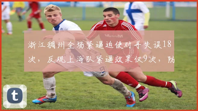 浙江稠州全场紧逼迫使对手失误18次,反观上海队紧逼效果仅9次,防守强度差距