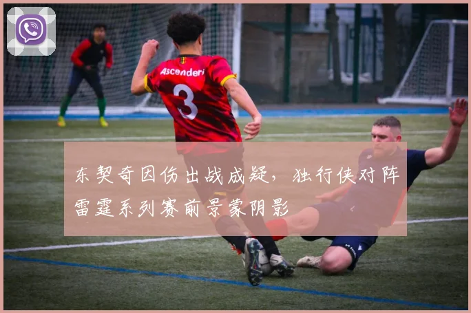东契奇因伤出战成疑，独行侠对阵雷霆系列赛前景蒙阴影