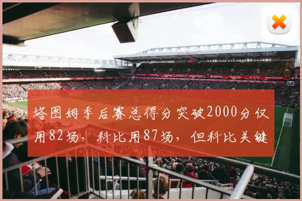 塔图姆季后赛总得分突破2000分仅用82场,科比用87场,但科比关键球命中率高出5%